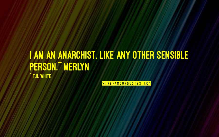 Anarchist Quotes By T.H. White: I am an anarchist, like any other sensible