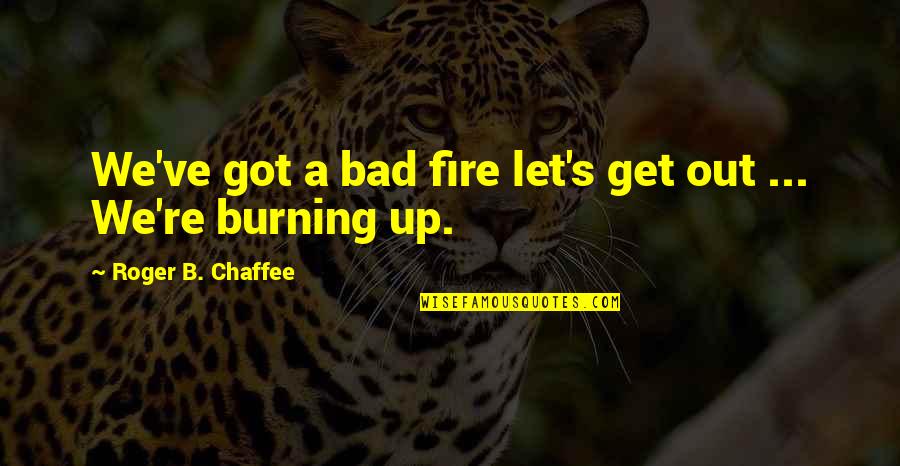 Anarchiste Quotes By Roger B. Chaffee: We've got a bad fire let's get out Anarchiste Quotes By Roger B. Chaffee: We've got a bad fire let's get out