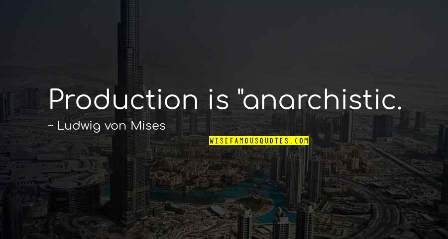 Anarchistic Quotes By Ludwig Von Mises: Production is "anarchistic.