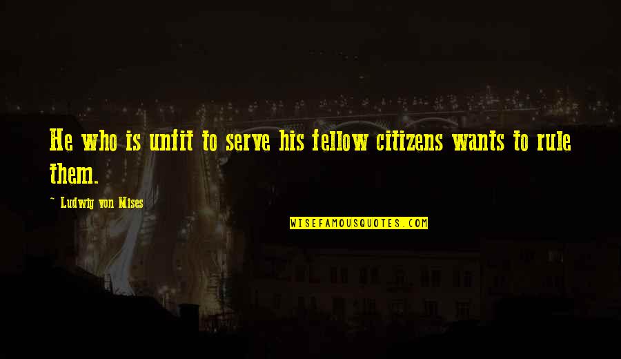 Anarchy And Liberty Quotes By Ludwig Von Mises: He who is unfit to serve his fellow Anarchy And Liberty Quotes By Ludwig Von Mises: He who is unfit to serve his fellow