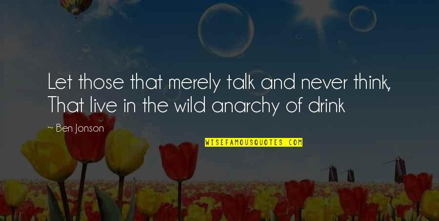 Anarchy Quotes By Ben Jonson: Let those that merely talk and never think,