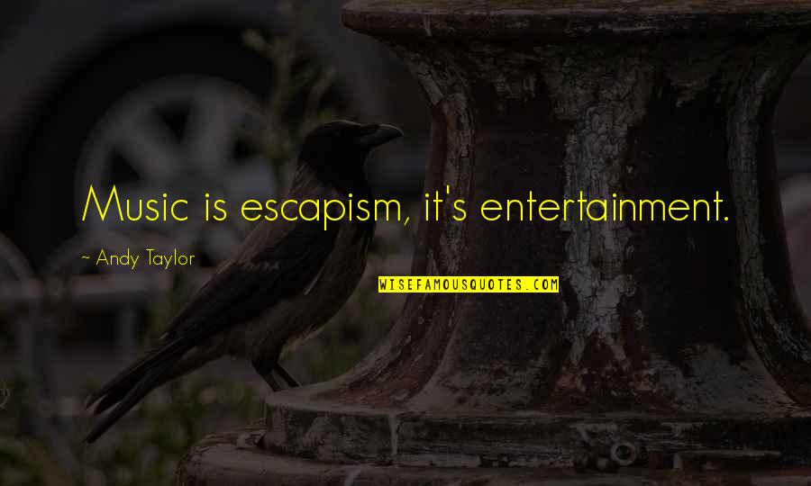 Anarchyism Quotes By Andy Taylor: Music is escapism, it's entertainment.