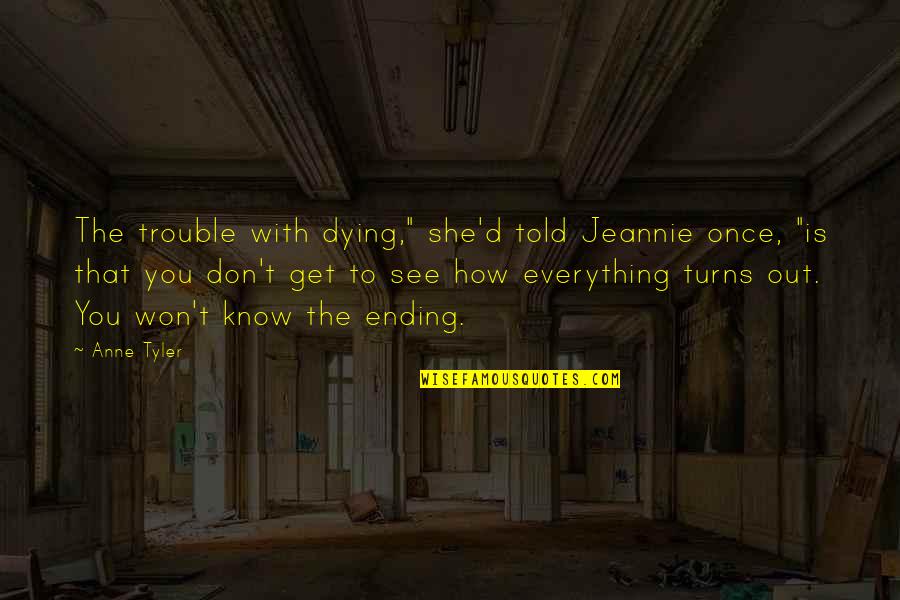 Anardooni Quotes By Anne Tyler: The trouble with dying," she'd told Jeannie once,