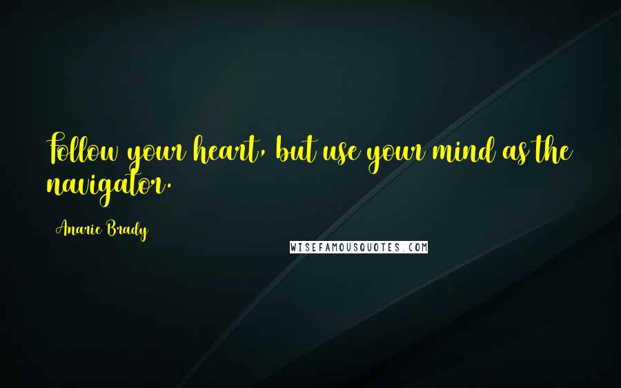 Anarie Brady quotes: Follow your heart, but use your mind as the navigator.