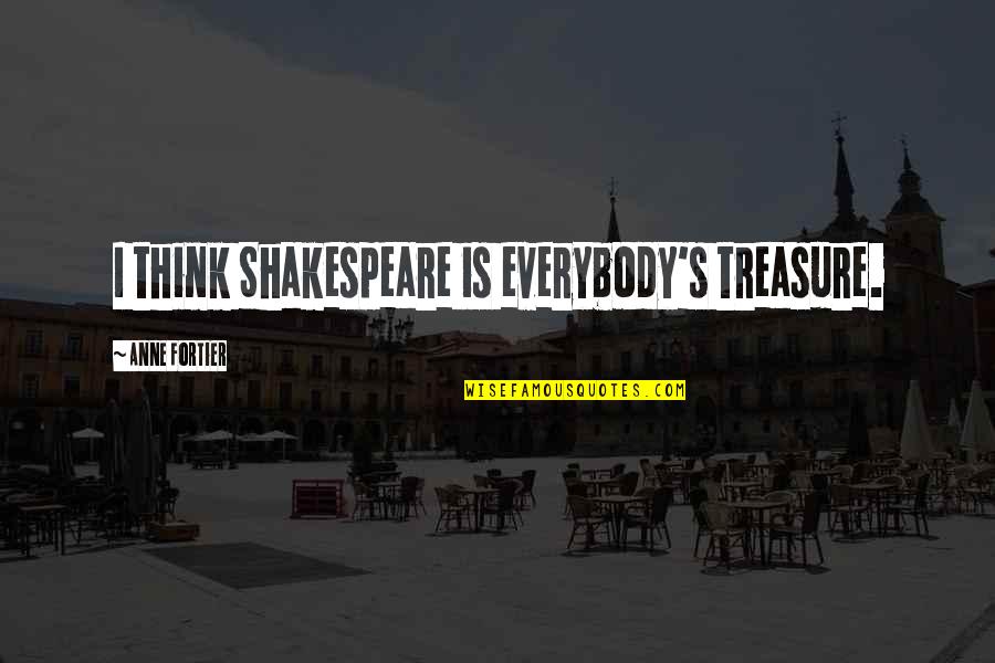 Anarky Quotes By Anne Fortier: I think Shakespeare is everybody's treasure. Anarky Quotes By Anne Fortier: I think Shakespeare is everybody's treasure.