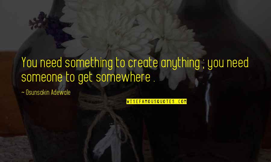Anaru Fats Quotes By Osunsakin Adewale: You need something to create anything ; you Anaru Fats Quotes By Osunsakin Adewale: You need something to create anything ; you