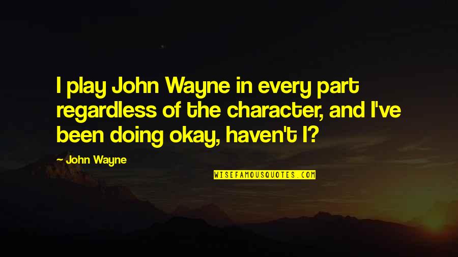 Anarumo Beverly Quotes By John Wayne: I play John Wayne in every part regardless Anarumo Beverly Quotes By John Wayne: I play John Wayne in every part regardless