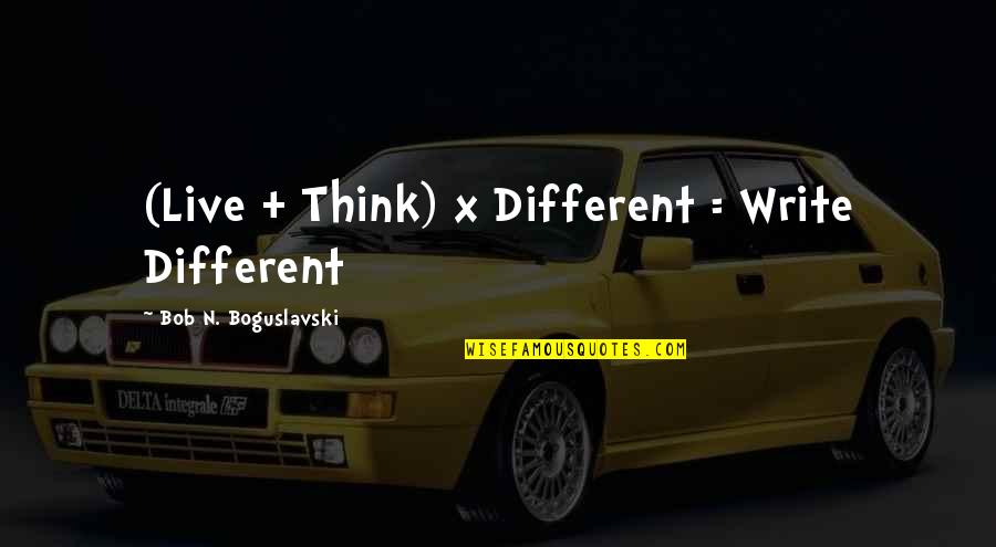 Anarumo Way Quotes By Bob N. Boguslavski: (Live + Think) x Different = Write Different