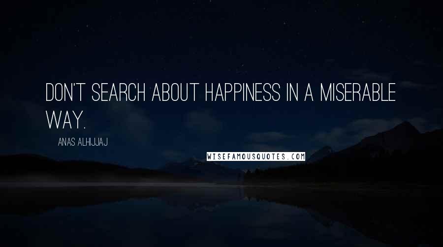 Anas Alhijjaj quotes: Don't search about happiness in a miserable way.