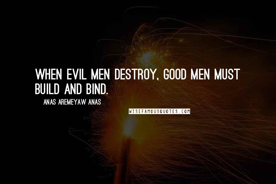 Anas Aremeyaw Anas quotes: When evil men destroy, good men must build and bind.