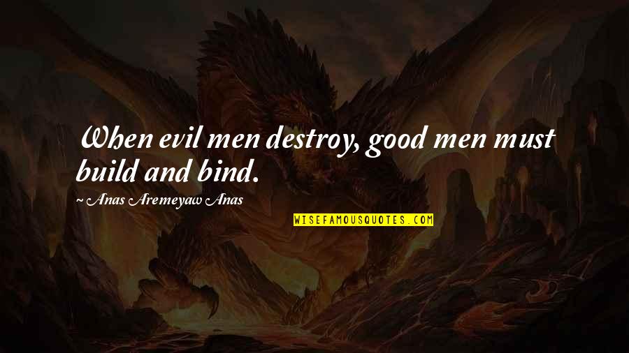 Anas Quotes By Anas Aremeyaw Anas: When evil men destroy, good men must build Anas Quotes By Anas Aremeyaw Anas: When evil men destroy, good men must build