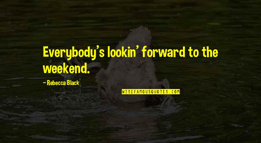 Anas Rasinas Quotes By Rebecca Black: Everybody's lookin' forward to the weekend.