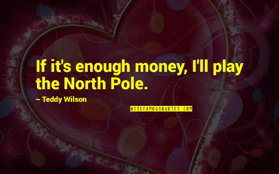 Anas Sarwar Quotes By Teddy Wilson: If it's enough money, I'll play the North Anas Sarwar Quotes By Teddy Wilson: If it's enough money, I'll play the North