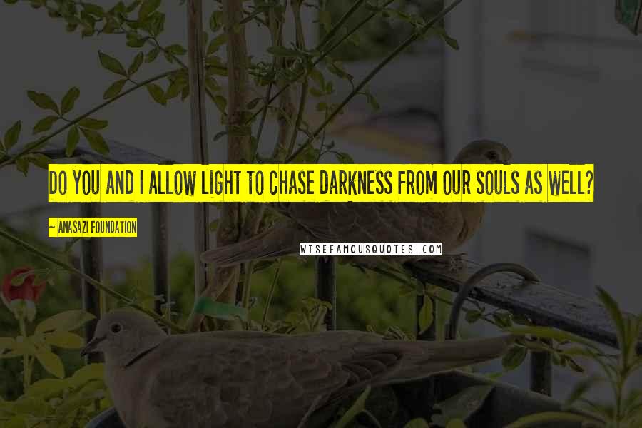 Anasazi Foundation quotes: Do you and I allow light to chase darkness from our souls as well?