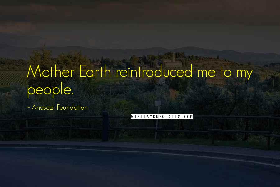 Anasazi Foundation quotes: Mother Earth reintroduced me to my people.