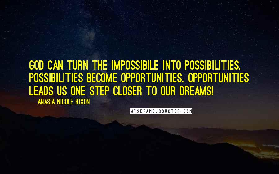 Anasia Nicole Hixon quotes: God can turn the impossibile into possibilities. Possibilities become opportunities. Opportunities leads us one step closer to our dreams!