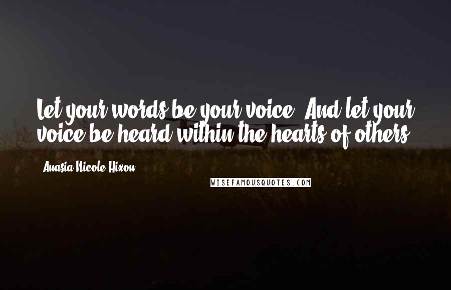 Anasia Nicole Hixon quotes: Let your words be your voice. And let your voice be heard within the hearts of others.