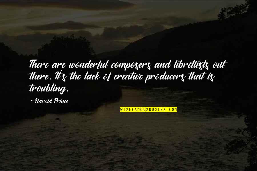 Anasis Quotes By Harold Prince: There are wonderful composers and librettists out there. Anasis Quotes By Harold Prince: There are wonderful composers and librettists out there.