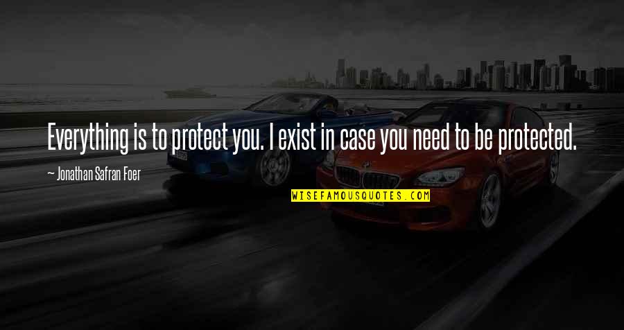 Anastacia Newkirk Quotes By Jonathan Safran Foer: Everything is to protect you. I exist in Anastacia Newkirk Quotes By Jonathan Safran Foer: Everything is to protect you. I exist in