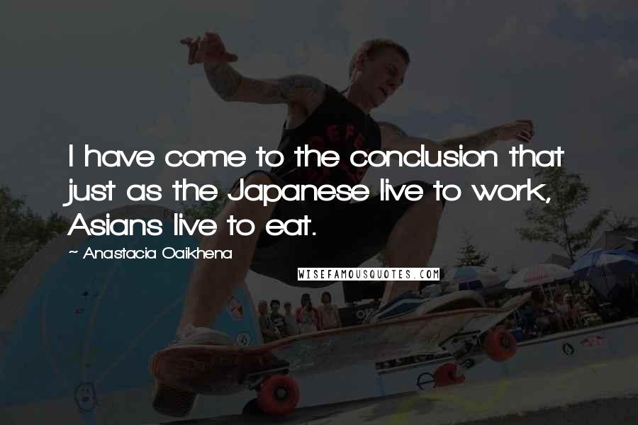 Anastacia Oaikhena quotes: I have come to the conclusion that just as the Japanese live to work, Asians live to eat.