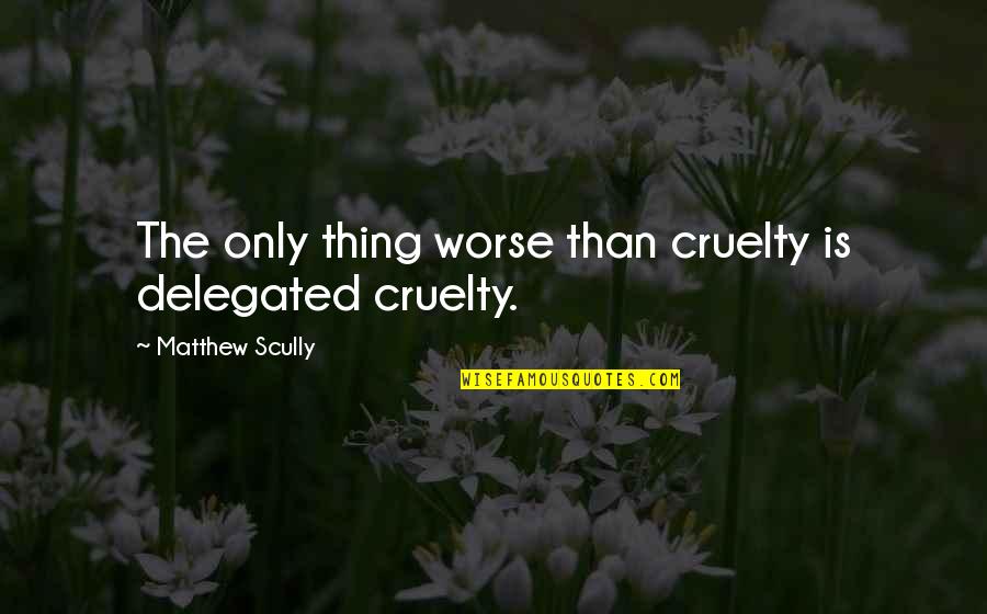 Anastasakos Quotes By Matthew Scully: The only thing worse than cruelty is delegated Anastasakos Quotes By Matthew Scully: The only thing worse than cruelty is delegated