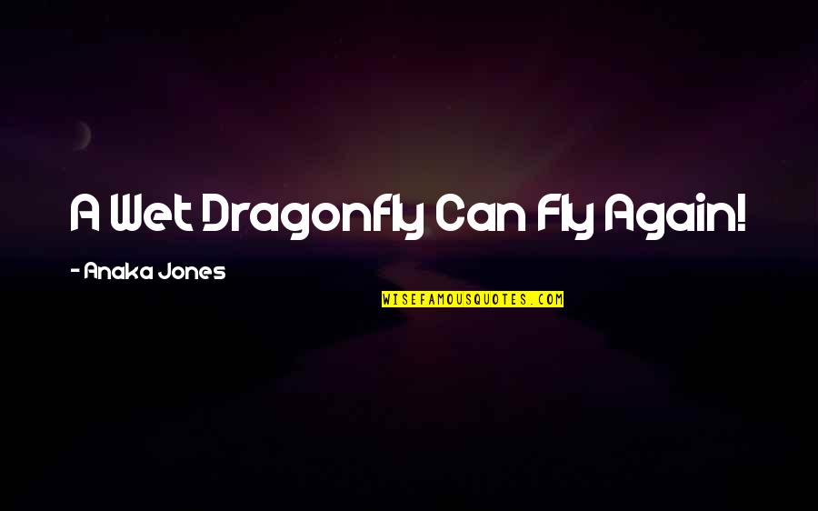 Anastasakos Tasos Quotes By Anaka Jones: A Wet Dragonfly Can Fly Again! Anastasakos Tasos Quotes By Anaka Jones: A Wet Dragonfly Can Fly Again!