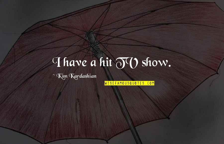 Anastasakos Tasos Quotes By Kim Kardashian: I have a hit TV show. Anastasakos Tasos Quotes By Kim Kardashian: I have a hit TV show.