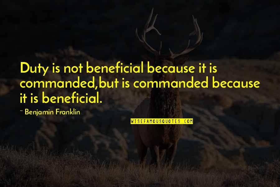 Anastasia 1997 Quotes By Benjamin Franklin: Duty is not beneficial because it is commanded,but