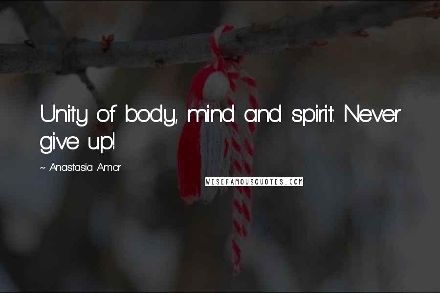 Anastasia Amor quotes: Unity of body, mind and spirit. Never give up!