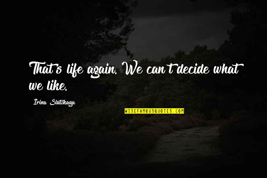 Anastasia Dimitri Quotes By Irina Slutskaya: That's life again. We can't decide what we Anastasia Dimitri Quotes By Irina Slutskaya: That's life again. We can't decide what we