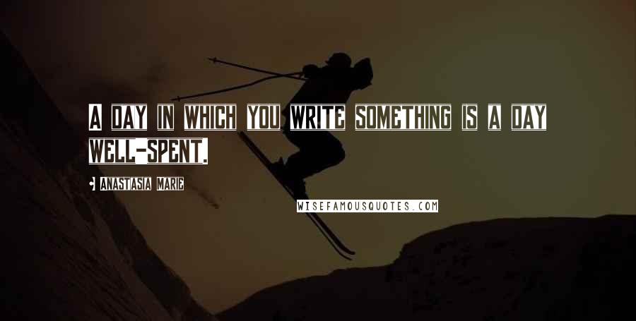 Anastasia Marie quotes: A day in which you write something is a day well-spent.