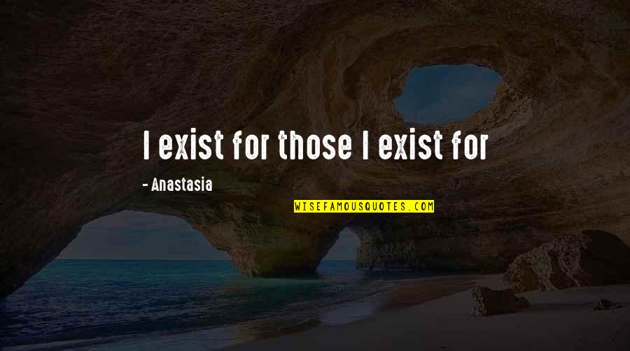Anastasia Quotes By Anastasia: I exist for those I exist for