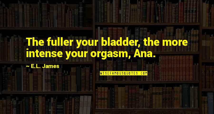 Anastasia Quotes By E.L. James: The fuller your bladder, the more intense your