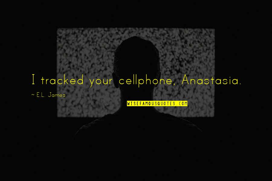 Anastasia Quotes By E.L. James: I tracked your cellphone, Anastasia.