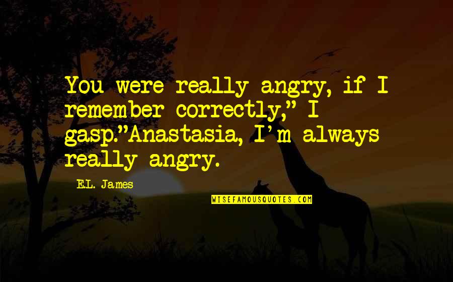 Anastasia Quotes By E.L. James: You were really angry, if I remember correctly,"