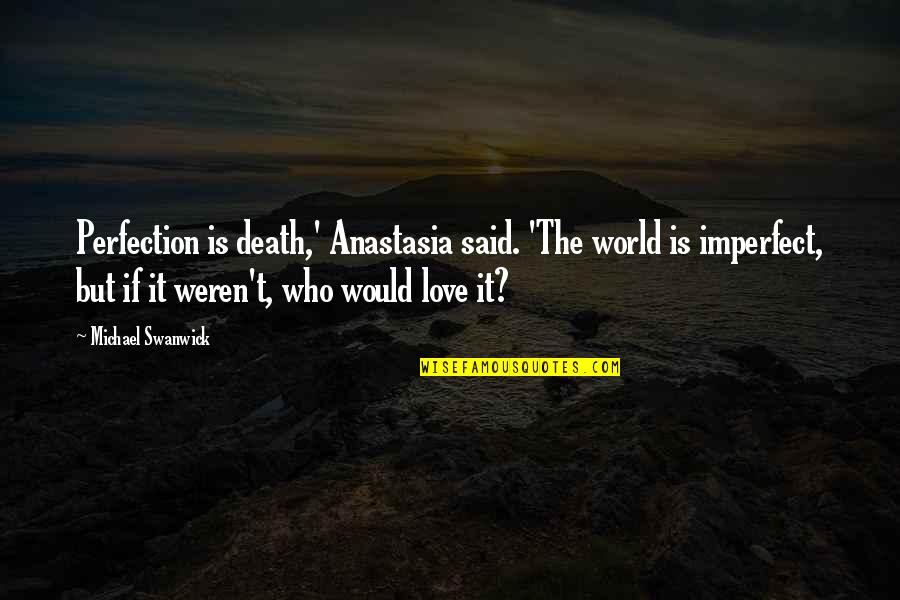 Anastasia Quotes By Michael Swanwick: Perfection is death,' Anastasia said. 'The world is