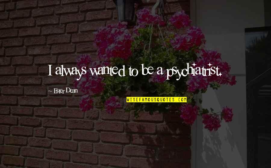 Anastasiadis Tools Quotes By Ester Dean: I always wanted to be a psychiatrist. Anastasiadis Tools Quotes By Ester Dean: I always wanted to be a psychiatrist.