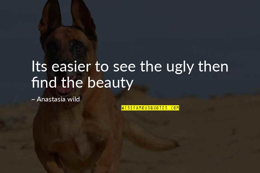 Anastasia's Quotes By Anastasia Wild: Its easier to see the ugly then find