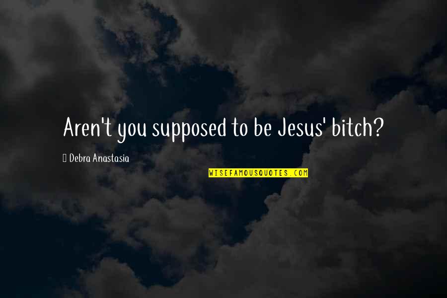 Anastasia's Quotes By Debra Anastasia: Aren't you supposed to be Jesus' bitch?