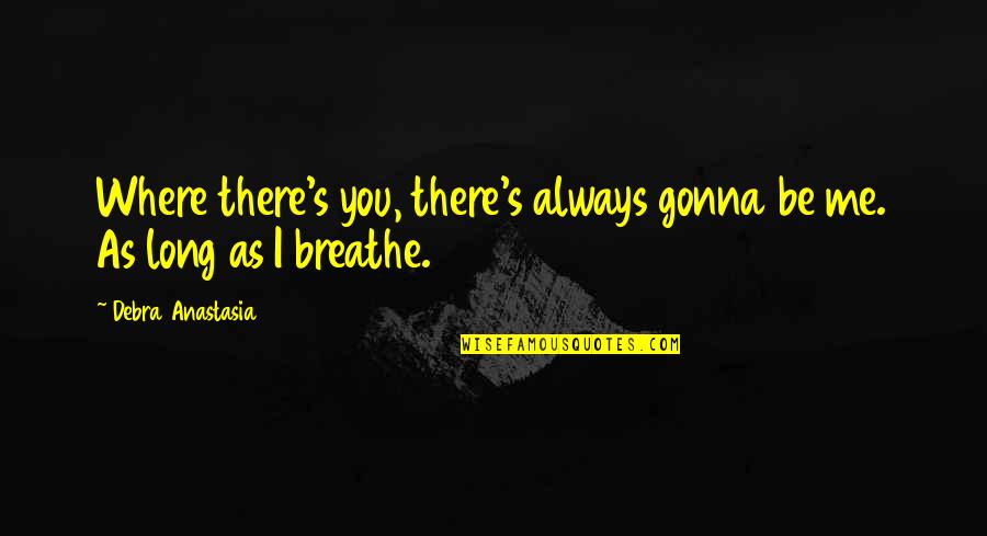 Anastasia's Quotes By Debra Anastasia: Where there's you, there's always gonna be me.