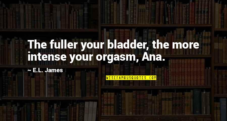 Anastasia's Quotes By E.L. James: The fuller your bladder, the more intense your
