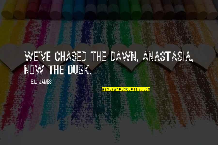 Anastasia's Quotes By E.L. James: We've chased the dawn, Anastasia, now the dusk.