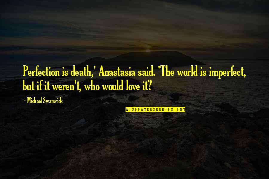 Anastasia's Quotes By Michael Swanwick: Perfection is death,' Anastasia said. 'The world is