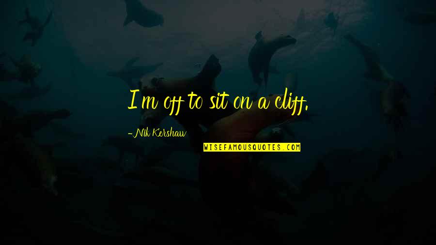 Anastasios Parafestas Quotes By Nik Kershaw: I'm off to sit on a cliff. Anastasios Parafestas Quotes By Nik Kershaw: I'm off to sit on a cliff.