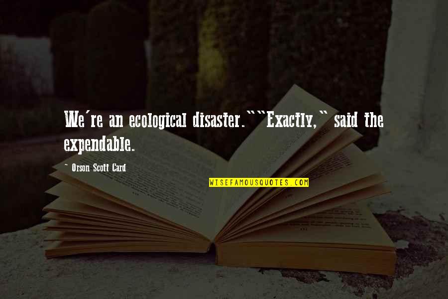 Anastasios Parafestas Quotes By Orson Scott Card: We're an ecological disaster.""Exactly," said the expendable. Anastasios Parafestas Quotes By Orson Scott Card: We're an ecological disaster.""Exactly," said the expendable.