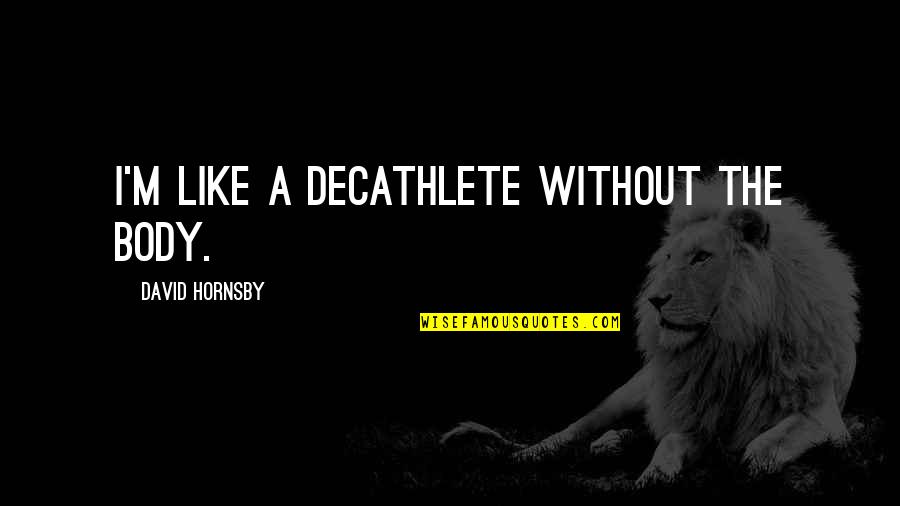 Anastasiou Design Quotes By David Hornsby: I'm like a decathlete without the body. Anastasiou Design Quotes By David Hornsby: I'm like a decathlete without the body.
