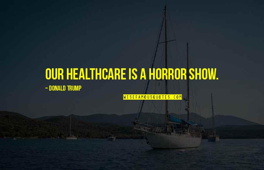 Anastasiou Negative Pressure Quotes By Donald Trump: Our healthcare is a horror show. Anastasiou Negative Pressure Quotes By Donald Trump: Our healthcare is a horror show.