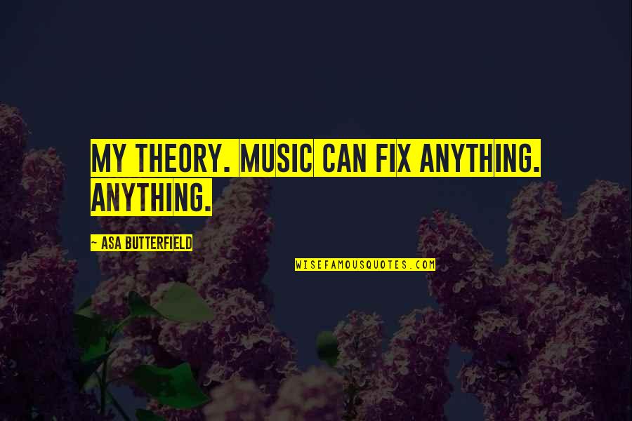 Anastasopoulos Family Quotes By Asa Butterfield: My theory. Music can fix anything. Anything. Anastasopoulos Family Quotes By Asa Butterfield: My theory. Music can fix anything. Anything.