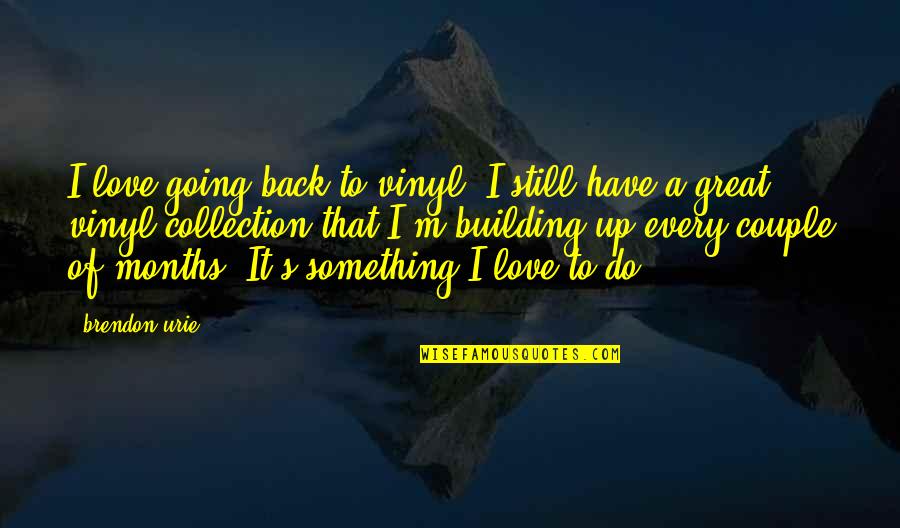 Anastasopoulos Family Quotes By Brendon Urie: I love going back to vinyl! I still Anastasopoulos Family Quotes By Brendon Urie: I love going back to vinyl! I still