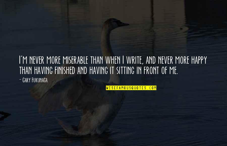 Anastazia Nichole Quotes By Cary Fukunaga: I'm never more miserable than when I write, Anastazia Nichole Quotes By Cary Fukunaga: I'm never more miserable than when I write,